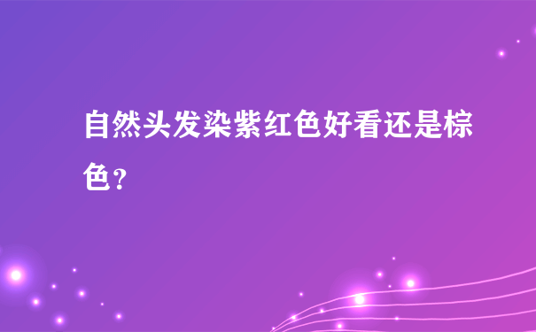 自然头发染紫红色好看还是棕色？