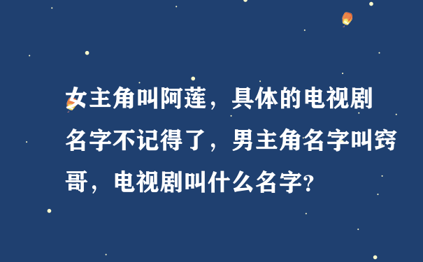 女主角叫阿莲，具体的电视剧名字不记得了，男主角名字叫窍哥，电视剧叫什么名字？