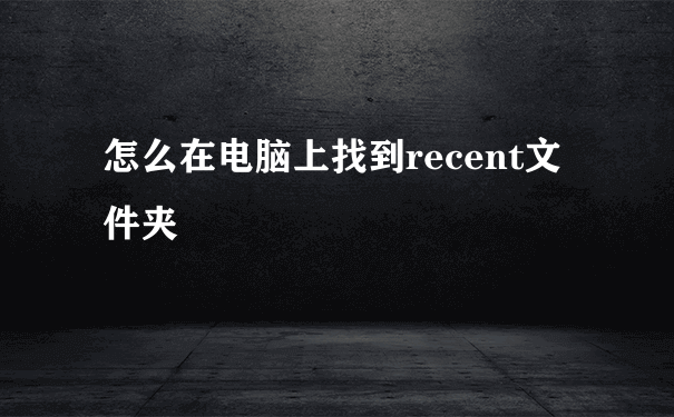 怎么在电脑上找到recent文件夹