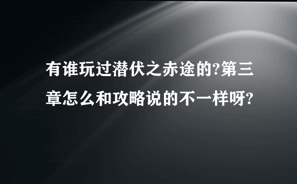 有谁玩过潜伏之赤途的?第三章怎么和攻略说的不一样呀?