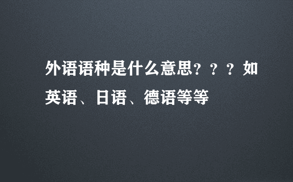 外语语种是什么意思？？？如英语、日语、德语等等