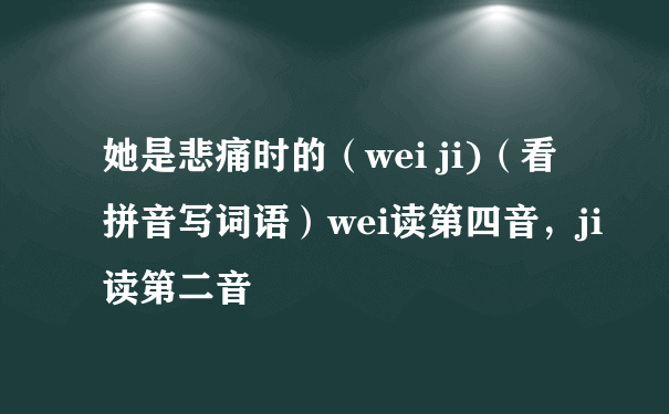 她是悲痛时的（wei ji)（看拼音写词语）wei读第四音，ji读第二音