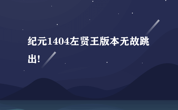 纪元1404左贤王版本无故跳出!