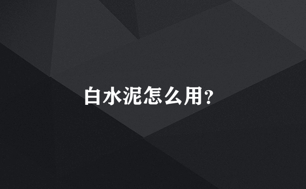 白水泥怎么用？