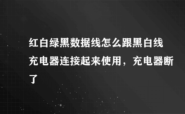 红白绿黑数据线怎么跟黑白线充电器连接起来使用，充电器断了