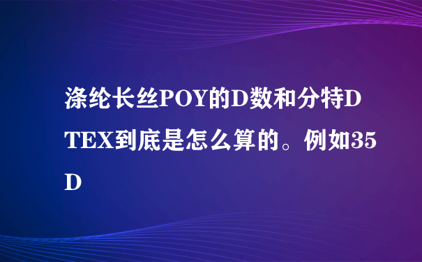 涤纶长丝POY的D数和分特DTEX到底是怎么算的。例如35D