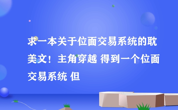 求一本关于位面交易系统的耽美文！主角穿越 得到一个位面交易系统 但