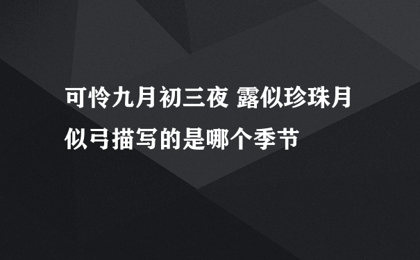 可怜九月初三夜 露似珍珠月似弓描写的是哪个季节