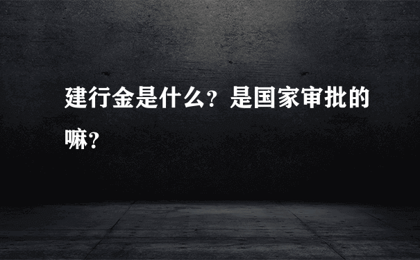 建行金是什么？是国家审批的嘛？