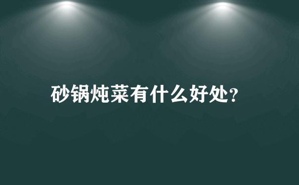 砂锅炖菜有什么好处？