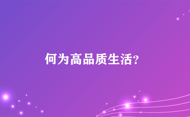 何为高品质生活？