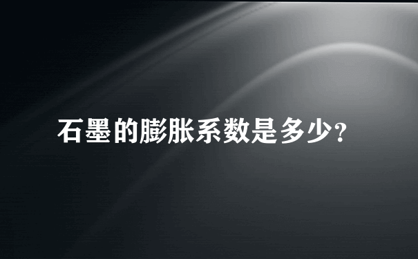 石墨的膨胀系数是多少？