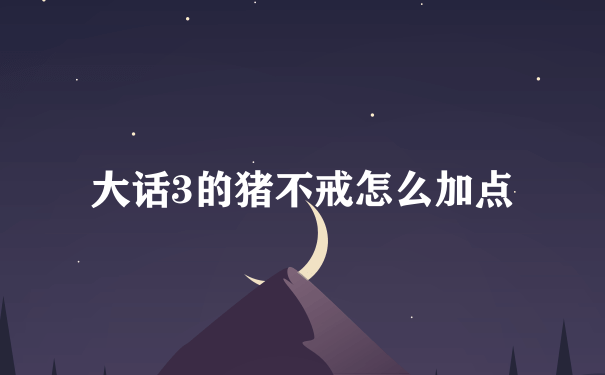 大话3的猪不戒怎么加点