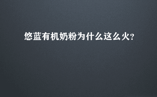 悠蓝有机奶粉为什么这么火？