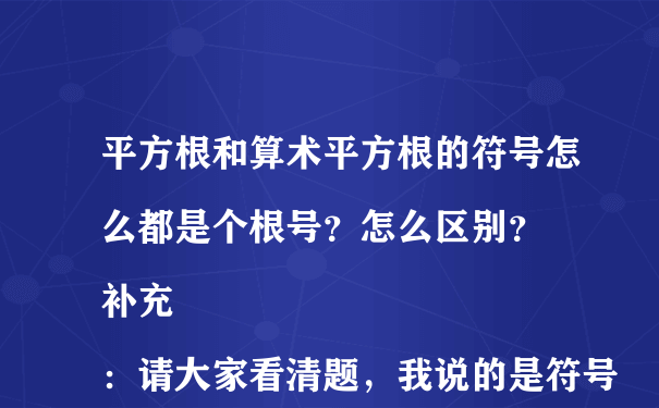 平方根和算术平方根的符号怎么都是个根号？怎么区别？
补充：请大家看清题，我说的是符号的区别。作业上没有标明正负号就直接写个根号，这该怎么弄啊（=.=）