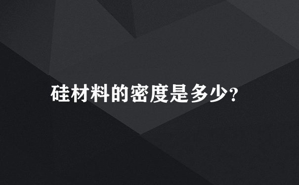 硅材料的密度是多少？