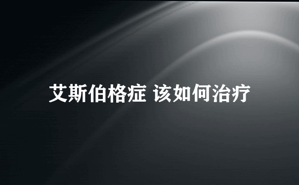 艾斯伯格症 该如何治疗