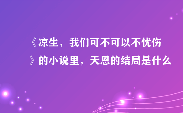 《凉生，我们可不可以不忧伤》的小说里，天恩的结局是什么