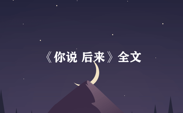 《你说 后来》全文