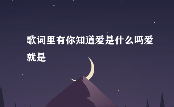 歌词里有你知道爱是什么吗爱就是