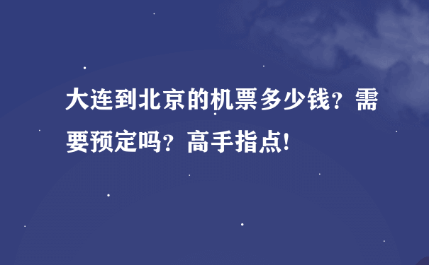 大连到北京的机票多少钱？需要预定吗？高手指点!