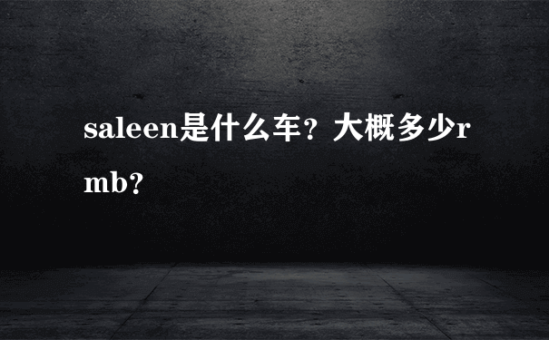 saleen是什么车？大概多少rmb？