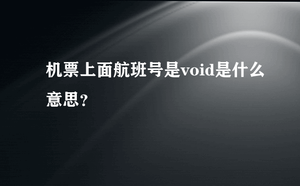 机票上面航班号是void是什么意思？