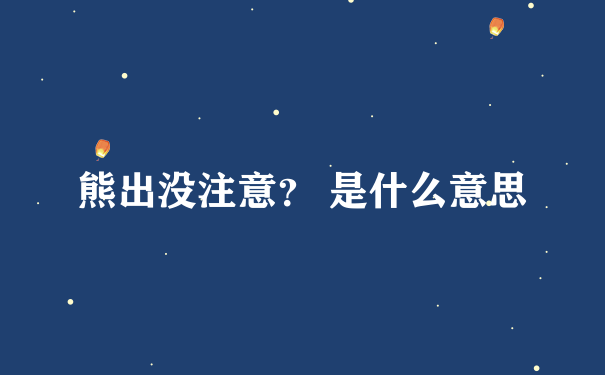 熊出没注意？ 是什么意思