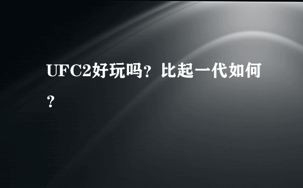 UFC2好玩吗？比起一代如何？