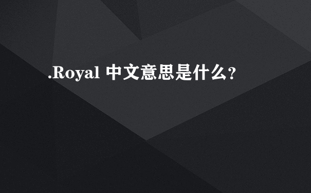 .Royal 中文意思是什么？