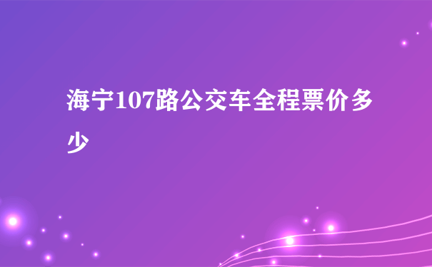 海宁107路公交车全程票价多少