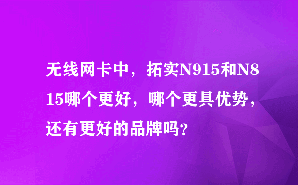 无线网卡中，拓实N915和N815哪个更好，哪个更具优势，还有更好的品牌吗？