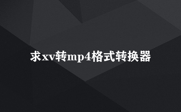 求xv转mp4格式转换器