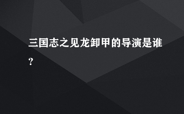 三国志之见龙卸甲的导演是谁？