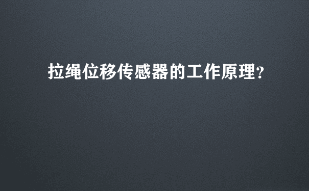 拉绳位移传感器的工作原理？