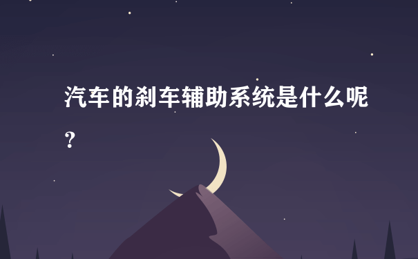 汽车的刹车辅助系统是什么呢？