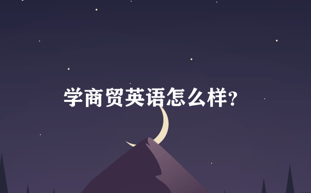 学商贸英语怎么样？