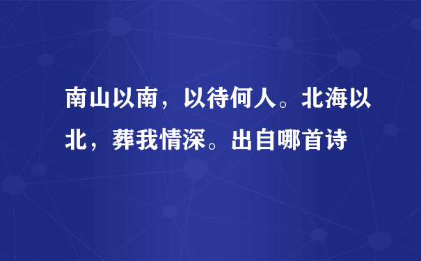 南山以南，以待何人。北海以北，葬我情深。出自哪首诗