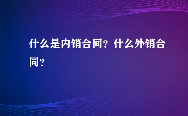 什么是内销合同？什么外销合同？