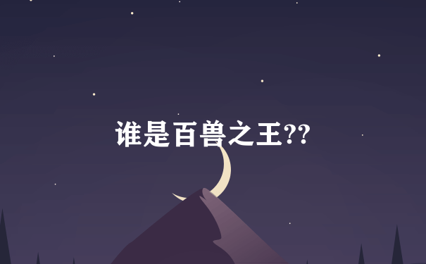 谁是百兽之王??