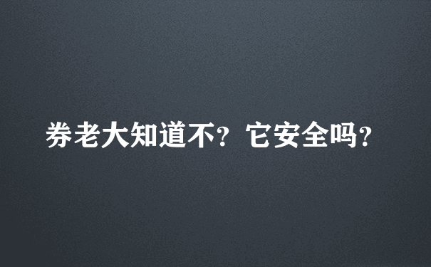 券老大知道不？它安全吗？