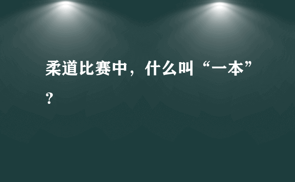 柔道比赛中，什么叫“一本”？