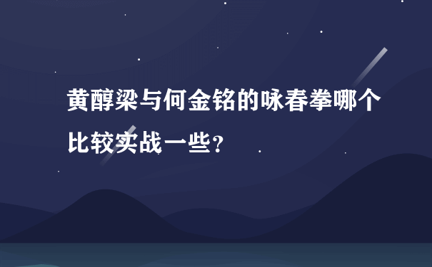 黄醇梁与何金铭的咏春拳哪个比较实战一些？