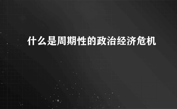 什么是周期性的政治经济危机