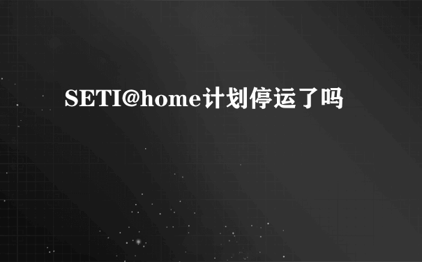 SETI@home计划停运了吗