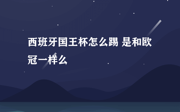 西班牙国王杯怎么踢 是和欧冠一样么