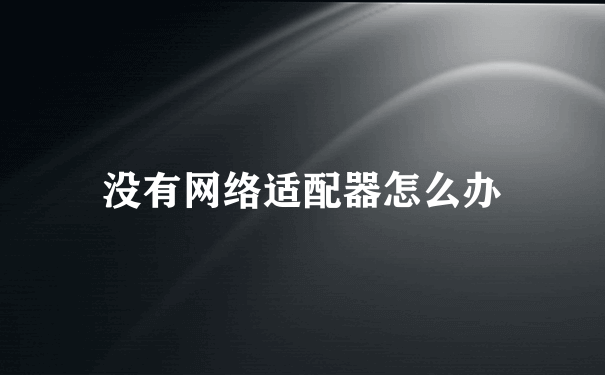 没有网络适配器怎么办