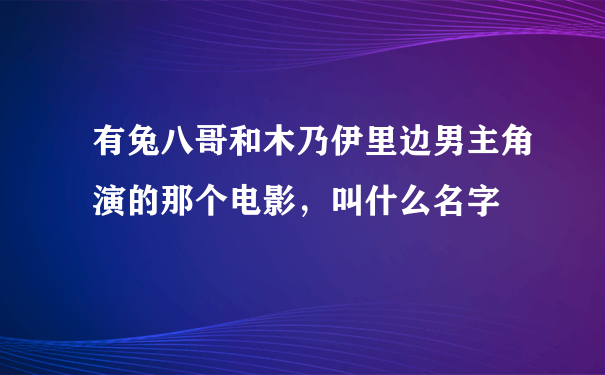 有兔八哥和木乃伊里边男主角演的那个电影，叫什么名字