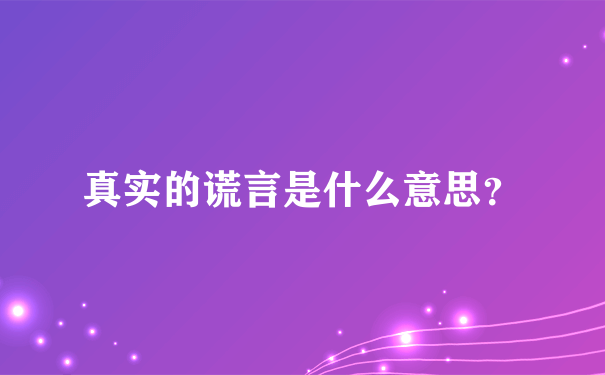 真实的谎言是什么意思？