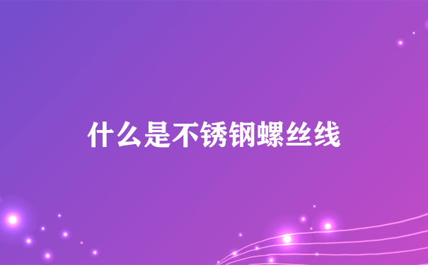 什么是不锈钢螺丝线